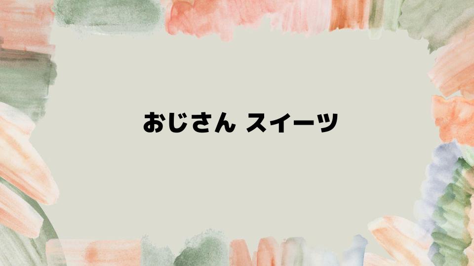 おじさんスイーツにぴったりな特選アイテム